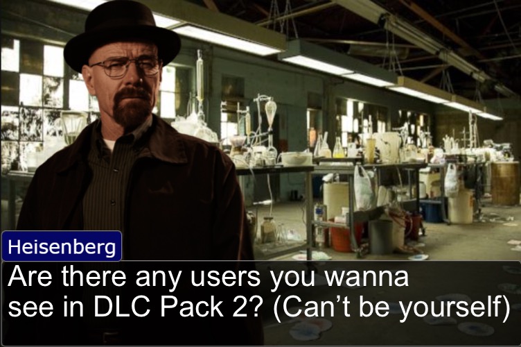 Heisenberg objection template | Are there any users you wanna see in DLC Pack 2? (Can’t be yourself) | image tagged in heisenberg objection template | made w/ Imgflip meme maker