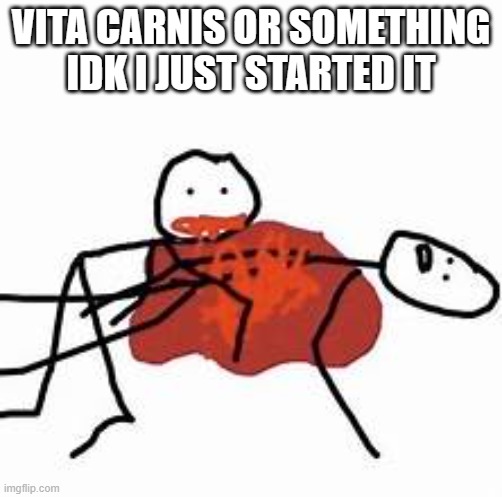 feral stick 5 | VITA CARNIS OR SOMETHING IDK I JUST STARTED IT | image tagged in feral stick 5 | made w/ Imgflip meme maker