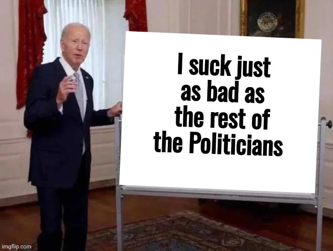 Joe tries to explain | I suck just as bad as the rest of the Politicians | image tagged in joe tries to explain | made w/ Imgflip meme maker