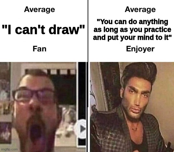 if you can pick up a pencil, you can draw | "You can do anything as long as you practice and put your mind to it"; "I can't draw" | image tagged in average fan vs average enjoyer | made w/ Imgflip meme maker