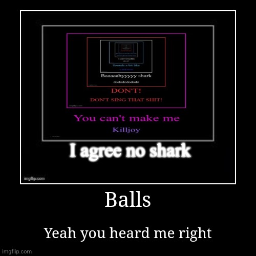 Balls | Yeah you heard me right | image tagged in funny,demotivationals | made w/ Imgflip demotivational maker