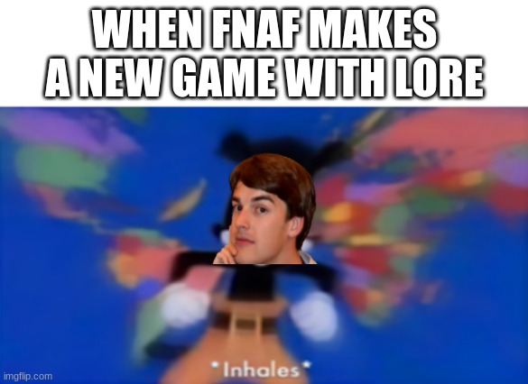 true | WHEN FNAF MAKES A NEW GAME WITH LORE | image tagged in yakko inhale | made w/ Imgflip meme maker