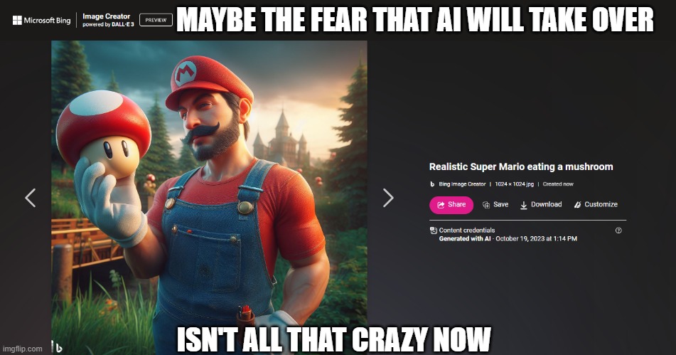 Realistic mario | MAYBE THE FEAR THAT AI WILL TAKE OVER; ISN'T ALL THAT CRAZY NOW | image tagged in mario,ai | made w/ Imgflip meme maker