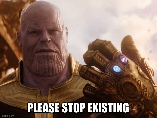 Thanos Smile | PLEASE STOP EXISTING | image tagged in thanos smile | made w/ Imgflip meme maker