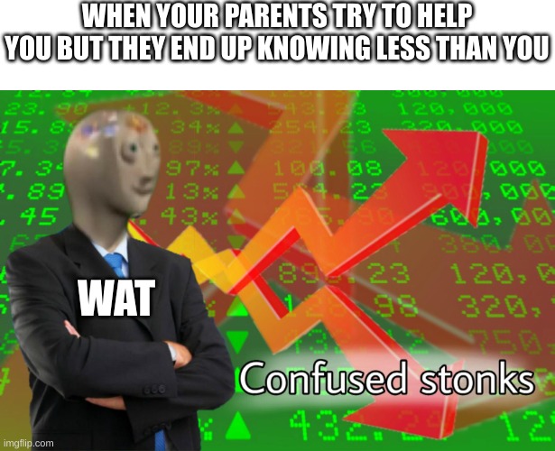 School homework | WHEN YOUR PARENTS TRY TO HELP YOU BUT THEY END UP KNOWING LESS THAN YOU; WAT | image tagged in confused stonks | made w/ Imgflip meme maker