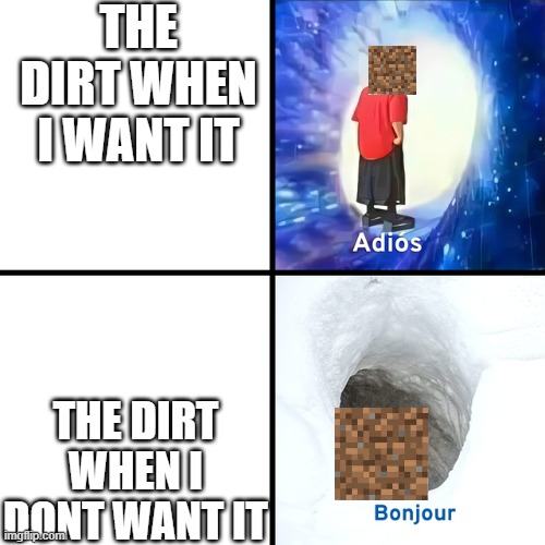 Adios Bonjour | THE DIRT WHEN I WANT IT; THE DIRT WHEN I DONT WANT IT | image tagged in adios bonjour | made w/ Imgflip meme maker