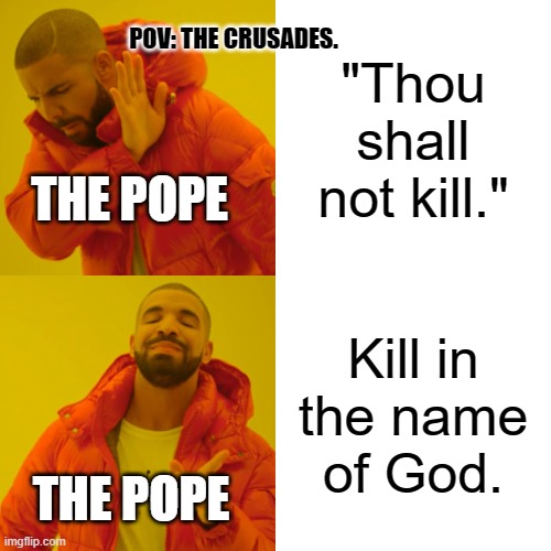 The crusades be like: | "Thou shall not kill."; POV: THE CRUSADES. THE POPE; Kill in the name of God. THE POPE | image tagged in memes,drake hotline bling | made w/ Imgflip meme maker