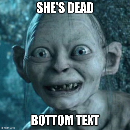 Gollum Meme | SHE'S DEAD BOTTOM TEXT | image tagged in memes,gollum | made w/ Imgflip meme maker