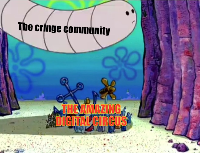 This will age like milk... | The cringe community; THE AMAZING DIGITAL CIRCUS | image tagged in funny,memes,the amazing digital circus,glitch productions,spongebob,cringe | made w/ Imgflip meme maker
