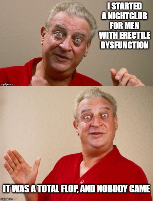 Club ED | I STARTED A NIGHTCLUB FOR MEN WITH ERECTILE DYSFUNCTION; IT WAS A TOTAL FLOP, AND NOBODY CAME | image tagged in rodney dangerfield | made w/ Imgflip meme maker