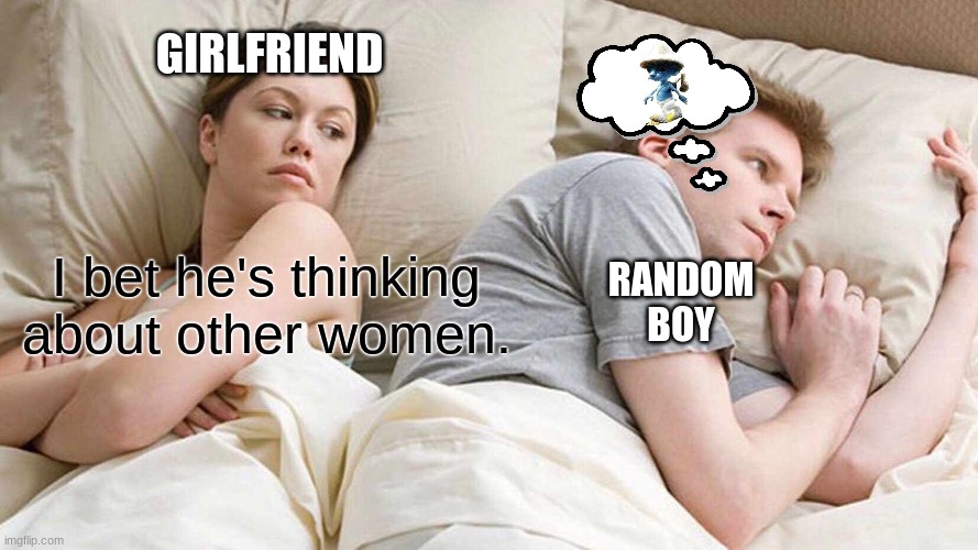 hiu gre q 34j9ia grj | GIRLFRIEND; RANDOM BOY; I bet he's thinking about other women. | image tagged in memes,i bet he's thinking about other women,blue smurf cat,youtube kids,cringe,unfunny | made w/ Imgflip meme maker
