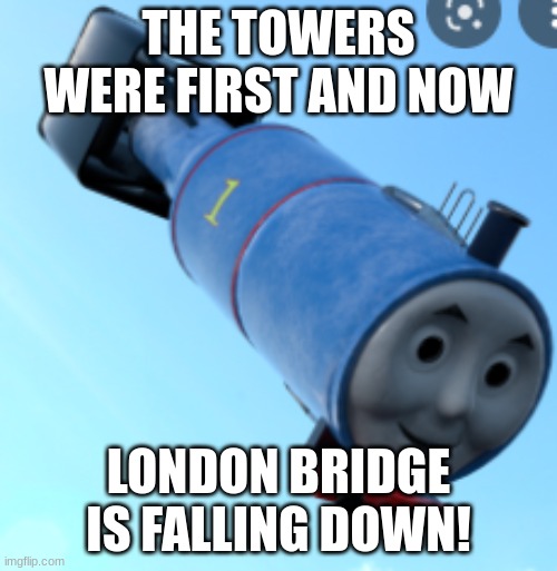 Thomas the nuke | THE TOWERS WERE FIRST AND NOW; LONDON BRIDGE IS FALLING DOWN! | image tagged in thomas nuke,9/11,atomic bomb | made w/ Imgflip meme maker