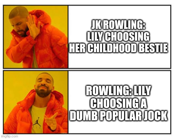 Lily and James vs. Lily and Snape | JK ROWLING: LILY CHOOSING HER CHILDHOOD BESTIE; ROWLING: LILY CHOOSING A DUMB POPULAR JOCK | image tagged in harry potter meme | made w/ Imgflip meme maker