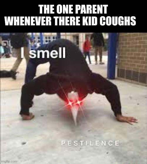 the overprotective parent | THE ONE PARENT WHENEVER THERE KID COUGHS | image tagged in i smell pestilence | made w/ Imgflip meme maker