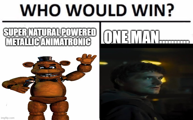 Pov: fnaf movie all you needa know | SUPER NATURAL POWERED METALLIC ANIMATRONIC; ONE MAN.......... | image tagged in memes,who would win | made w/ Imgflip meme maker