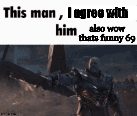 This man, _____ him | i agree with also wow thats funny 69 | image tagged in this man _____ him | made w/ Imgflip meme maker