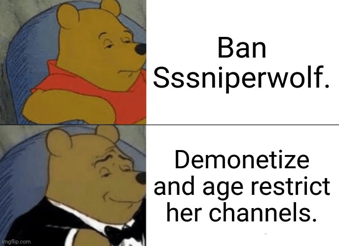 Fr fr | Ban Sssniperwolf. Demonetize and age restrict her channels. | image tagged in memes,tuxedo winnie the pooh | made w/ Imgflip meme maker