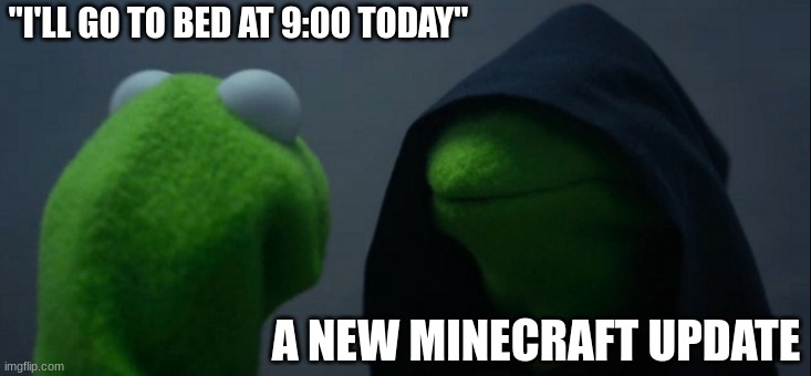 Evil Kermit | "I'LL GO TO BED AT 9:00 TODAY"; A NEW MINECRAFT UPDATE | image tagged in memes,evil kermit | made w/ Imgflip meme maker