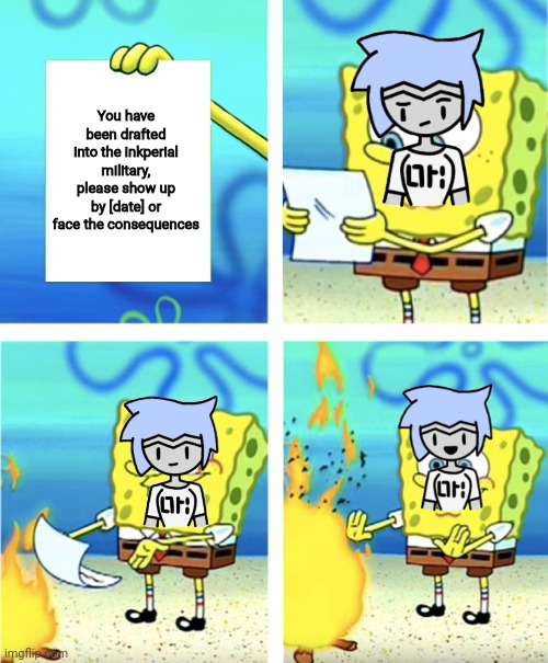 What consequences? | You have been drafted into the inkperial military, please show up by [date] or face the consequences | image tagged in spongebob burning paper | made w/ Imgflip meme maker