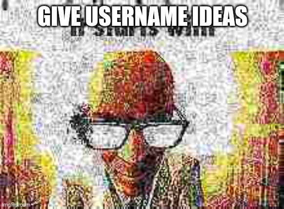 it starts with | GIVE USERNAME IDEAS | image tagged in it starts with | made w/ Imgflip meme maker