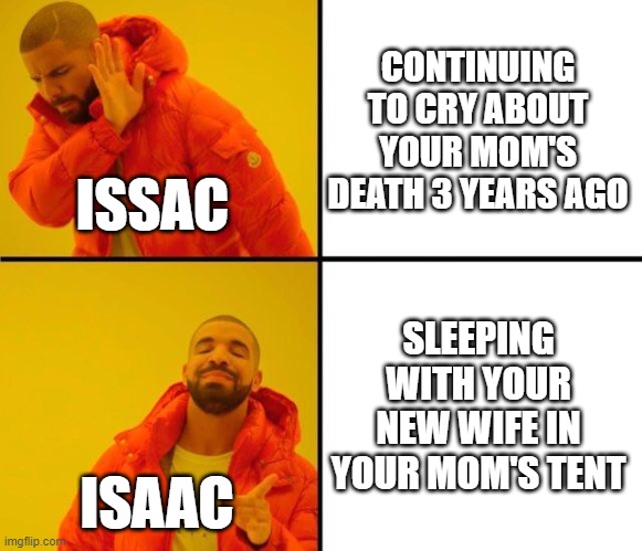 Isaac Marries Rebekah | CONTINUING TO CRY ABOUT YOUR MOM'S DEATH 3 YEARS AGO; ISSAC; SLEEPING WITH YOUR NEW WIFE IN YOUR MOM'S TENT; ISAAC | image tagged in drake meme | made w/ Imgflip meme maker