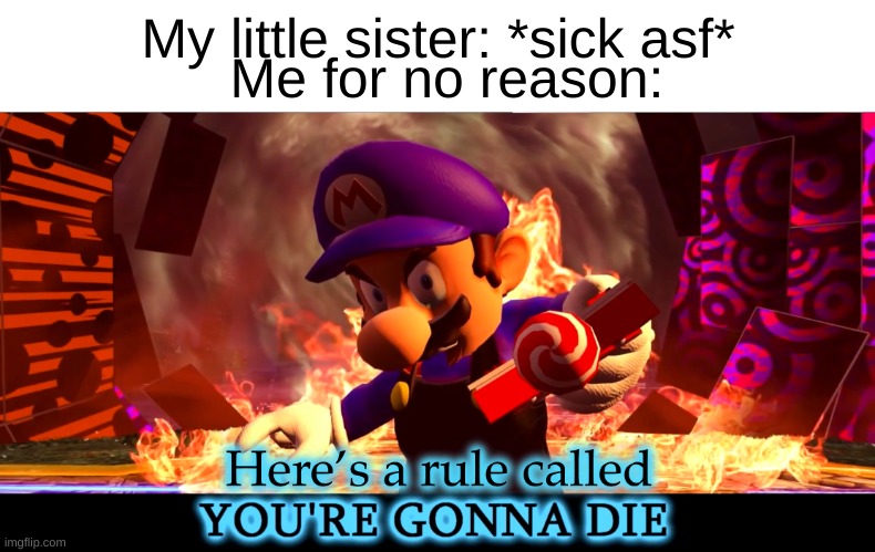 Hehehe I'm so evil >:) | My little sister: *sick asf*; Me for no reason: | image tagged in here s a rule called you re gonna die | made w/ Imgflip meme maker