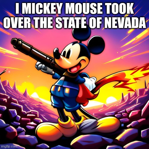 evil mickey mouse | I MICKEY MOUSE TOOK OVER THE STATE OF NEVADA | image tagged in mickey mouse,funny,meme | made w/ Imgflip meme maker