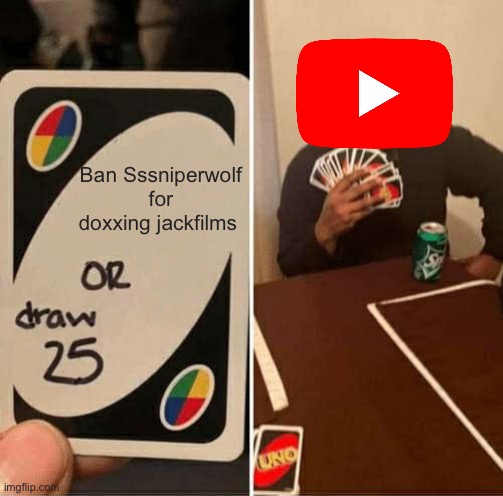 Youtube in a nutshell | Ban Sssniperwolf for doxxing jackfilms | image tagged in memes,uno draw 25 cards | made w/ Imgflip meme maker