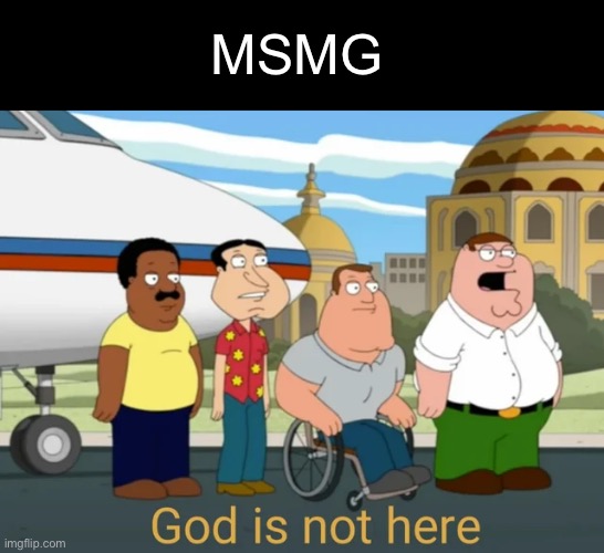 god is not here | MSMG | image tagged in god is not here | made w/ Imgflip meme maker