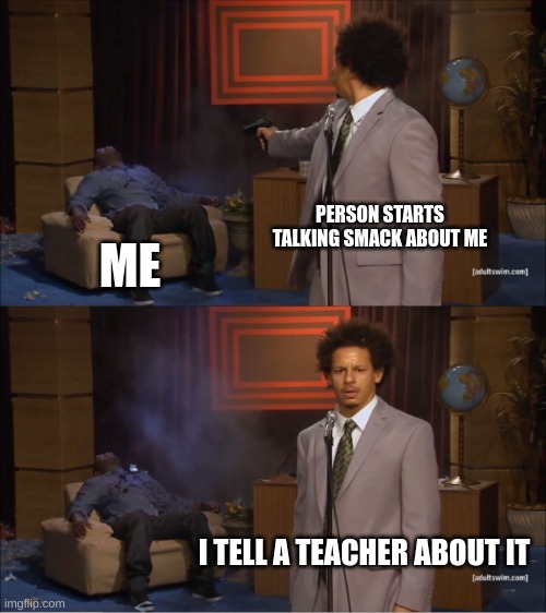 Who Killed Hannibal | PERSON STARTS TALKING SMACK ABOUT ME; ME; I TELL A TEACHER ABOUT IT | image tagged in memes,who killed hannibal | made w/ Imgflip meme maker