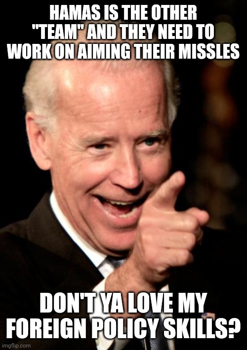 Smilin Biden | HAMAS IS THE OTHER "TEAM" AND THEY NEED TO WORK ON AIMING THEIR MISSLES; DON'T YA LOVE MY FOREIGN POLICY SKILLS? | image tagged in memes,smilin biden | made w/ Imgflip meme maker