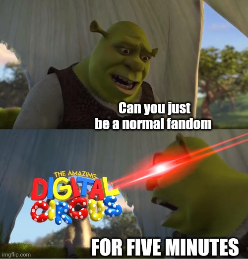 If you know...you know | Can you just be a normal fandom; FOR FIVE MINUTES | image tagged in shrek for five minutes | made w/ Imgflip meme maker