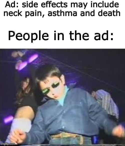 Kid dancing in club | Ad: side effects may include neck pain, asthma and death; People in the ad: | image tagged in kid dancing in club | made w/ Imgflip meme maker