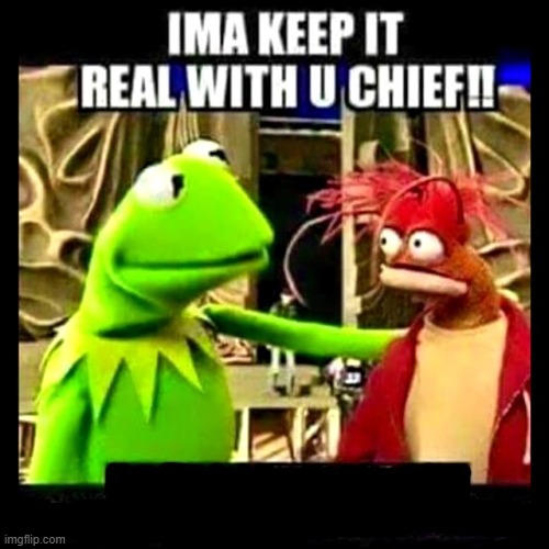 Imma Keep It Real With You Chief | image tagged in imma keep it real with you chief | made w/ Imgflip meme maker