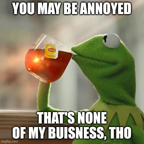 But That's None Of My Business Meme | YOU MAY BE ANNOYED THAT'S NONE OF MY BUISNESS, THO | image tagged in memes,but that's none of my business,kermit the frog | made w/ Imgflip meme maker