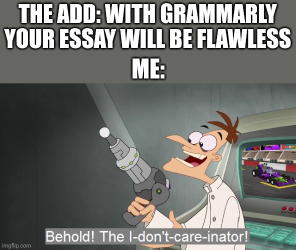 the i don't care inator | THE ADD: WITH GRAMMARLY YOUR ESSAY WILL BE FLAWLESS; ME: | image tagged in the i don't care inator | made w/ Imgflip meme maker