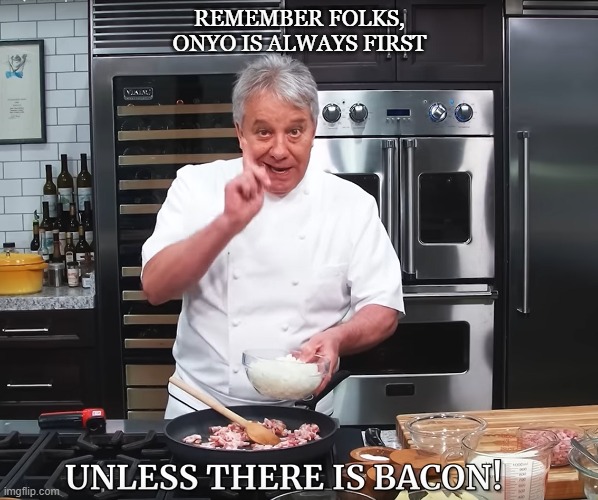 Bacon's always first | REMEMBER FOLKS, ONYO IS ALWAYS FIRST | image tagged in bacon,chef jean pierre,bacon first | made w/ Imgflip meme maker