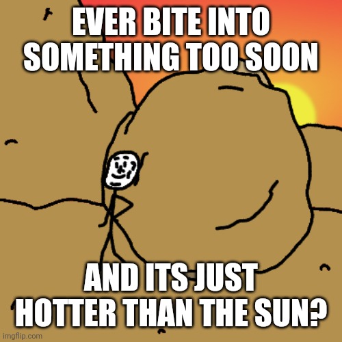 EVER BITE INTO SOMETHING TOO SOON; AND ITS JUST HOTTER THAN THE SUN? | made w/ Imgflip meme maker