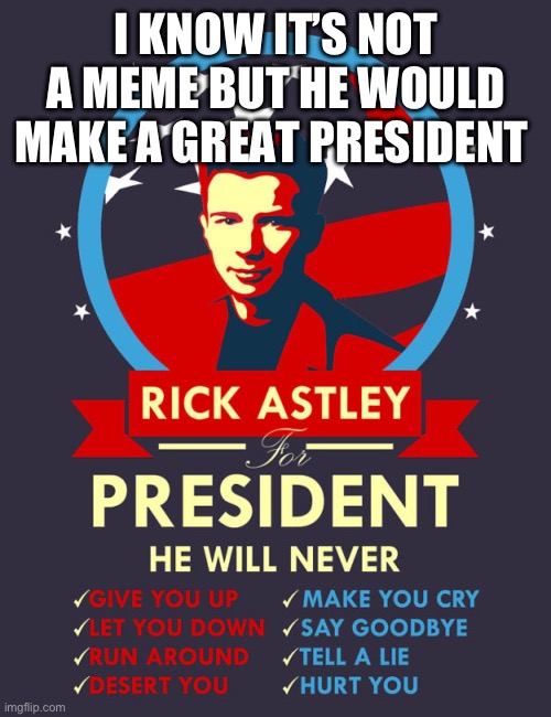 #Astely2024 to vote say I voted Rick in the comments | I KNOW IT’S NOT A MEME BUT HE WOULD MAKE A GREAT PRESIDENT | image tagged in politics,never gonna give you up | made w/ Imgflip meme maker