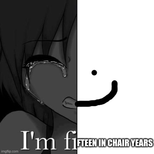 I'm fi | FTEEN IN CHAIR YEARS | image tagged in i'm fi | made w/ Imgflip meme maker