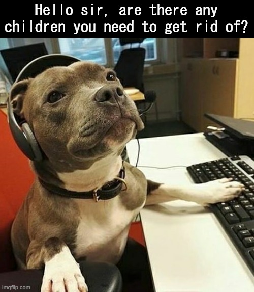 yes | Hello sir, are there any children you need to get rid of? | image tagged in pit bull tech support | made w/ Imgflip meme maker