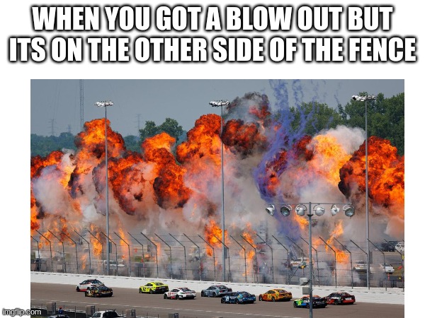 WHEN YOU GOT A BLOW OUT BUT ITS ON THE OTHER SIDE OF THE FENCE | made w/ Imgflip meme maker