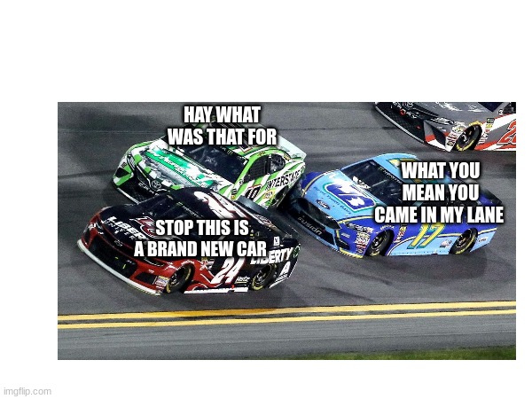 HAY WHAT WAS THAT FOR; WHAT YOU MEAN YOU CAME IN MY LANE; STOP THIS IS A BRAND NEW CAR | made w/ Imgflip meme maker
