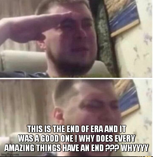 Crying salute | THIS IS THE END OF ERA AND IT WAS A GOOD ONE ! WHY DOES EVERY AMAZING THINGS HAVE AN END ??? WHYYYY | image tagged in crying salute | made w/ Imgflip meme maker