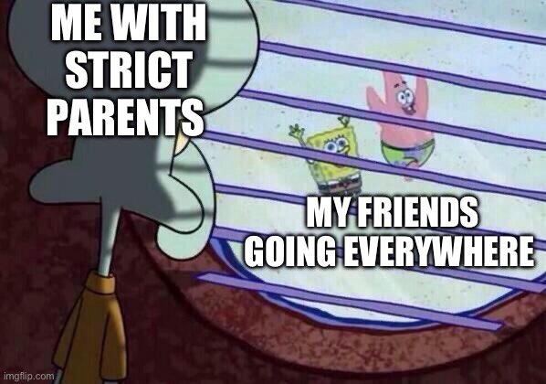 Squidward window | ME WITH STRICT PARENTS; MY FRIENDS GOING EVERYWHERE | image tagged in squidward window | made w/ Imgflip meme maker