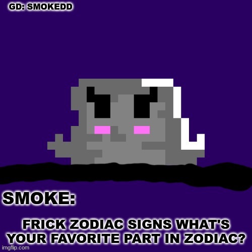 . | FRICK ZODIAC SIGNS WHAT'S YOUR FAVORITE PART IN ZODIAC? | image tagged in smoke announcement thing | made w/ Imgflip meme maker