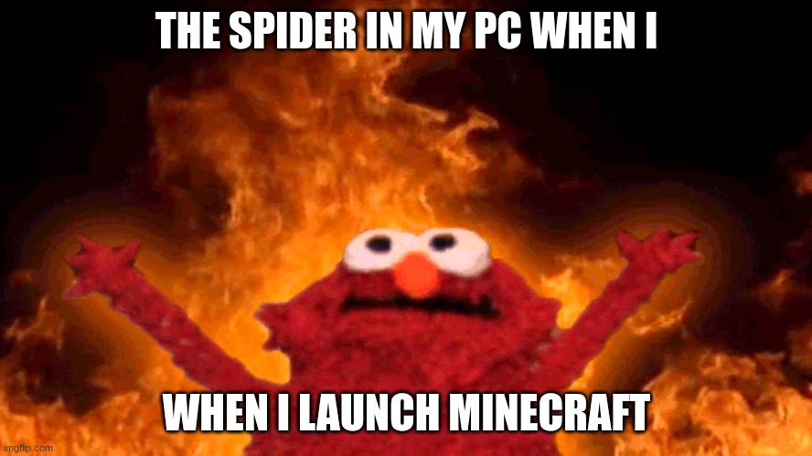 elmo fire | THE SPIDER IN MY PC WHEN I; WHEN I LAUNCH MINECRAFT | image tagged in elmo fire | made w/ Imgflip meme maker