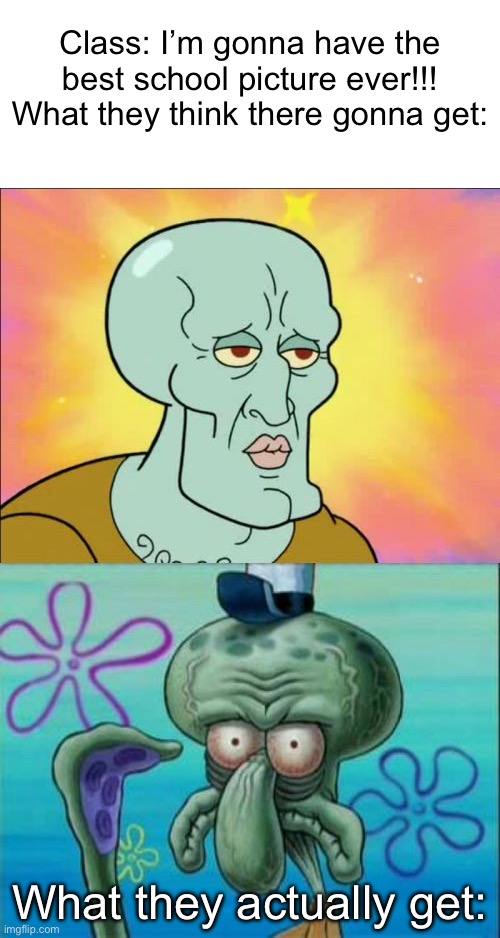 What they really get sucks | Class: I’m gonna have the best school picture ever!!!
What they think there gonna get:; What they actually get: | image tagged in memes,squidward | made w/ Imgflip meme maker