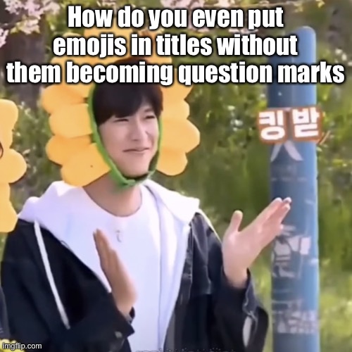 ???☠️ | How do you even put emojis in titles without them becoming question marks | made w/ Imgflip meme maker