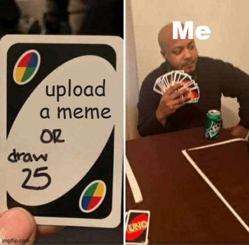 Upload again, please. | Me; upload a meme | image tagged in memes,uno draw 25 cards | made w/ Imgflip meme maker